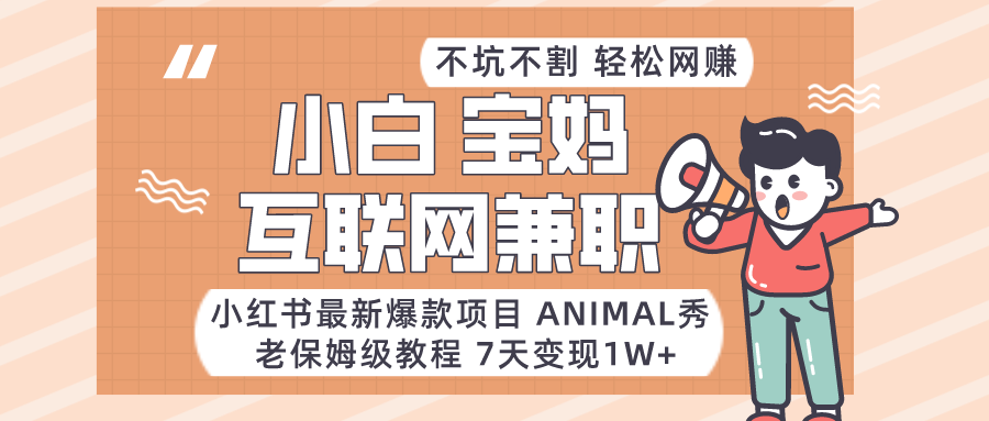 小红书最新爆款项目Animal秀，适合小白、宝妈、上班族、大学生互联网兼职月入1W+网赚项目-副业赚钱-互联网创业-资源整合华本网创