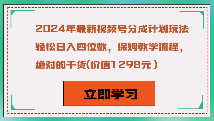 2024年最新视频号分成计划玩法，轻松日入四位数，保姆教学流程，绝对的干货网赚项目-副业赚钱-互联网创业-资源整合华本网创