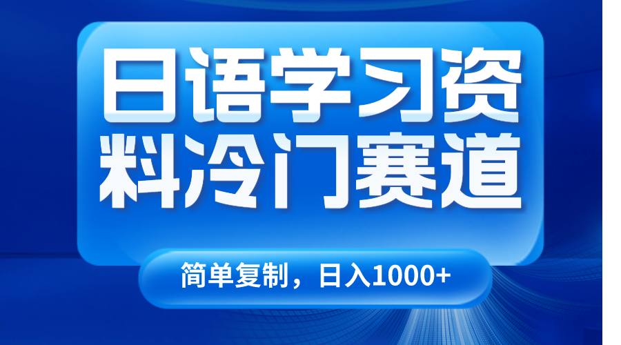 日语学习资料冷门赛道，日入1000+（视频教程+资料）网赚项目-副业赚钱-互联网创业-资源整合华本网创