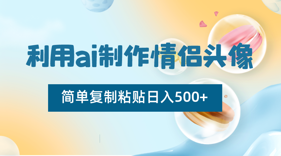 利用ai制作情侣头像，简单复制粘贴日入500+，零成本适合新手制作网赚项目-副业赚钱-互联网创业-资源整合华本网创