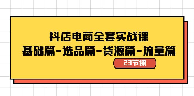 （8656期）抖店电商全套实战课：基础篇-选品篇-货源篇-流量篇（23节课）网赚项目-副业赚钱-互联网创业-资源整合华本网创