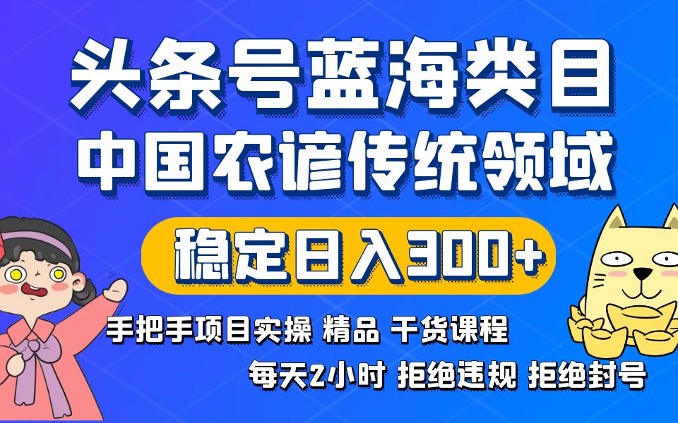 （8595期）头条号蓝海类目传统和农谚领域实操精品课程拒绝违规封号稳定日入300+网赚项目-副业赚钱-互联网创业-资源整合华本网创