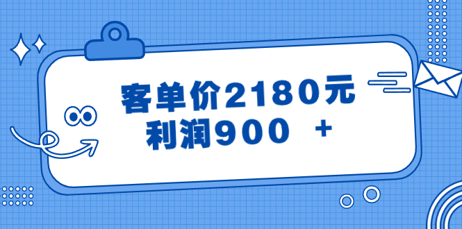 （8537期）某公众号付费文章《客单价2180元，利润900 +》网赚项目-副业赚钱-互联网创业-资源整合华本网创