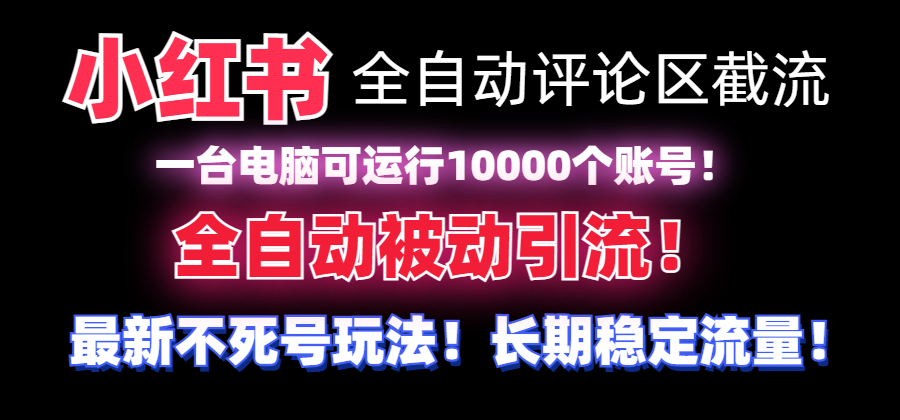 （8847期）【全网首发】小红书全自动评论区截流机！无需手机，可同时运行10000个账号网赚项目-副业赚钱-互联网创业-资源整合华本网创