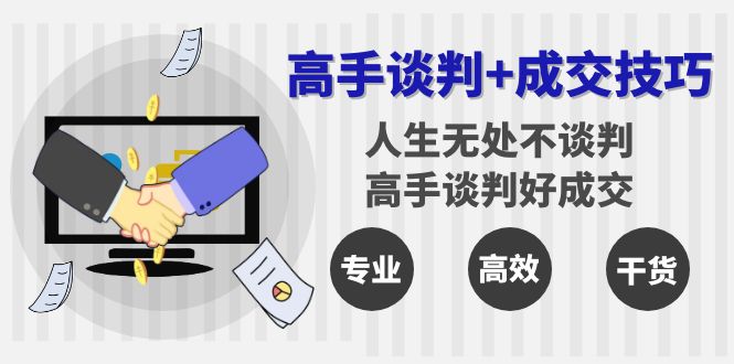 高手谈判+成交技巧：人生无处不谈判，高手谈判好成交（25节课）网赚项目-副业赚钱-互联网创业-资源整合华本网创