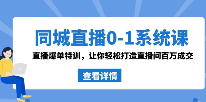 同城直播0-1系统课 抖音同款：直播爆单特训，让你轻松打造直播间百万成交网赚项目-副业赚钱-互联网创业-资源整合华本网创