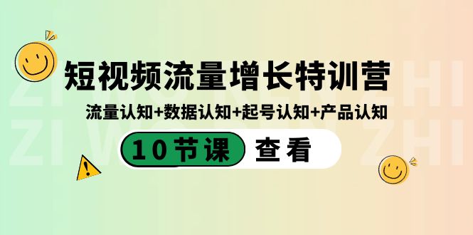 短视频流量增长特训营：流量认知+数据认知+起号认知+产品认知（10节课）网赚项目-副业赚钱-互联网创业-资源整合华本网创