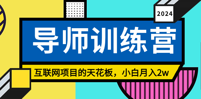 （8618期）《导师训练营》互联网项目的天花板，小白月入2w网赚项目-副业赚钱-互联网创业-资源整合华本网创