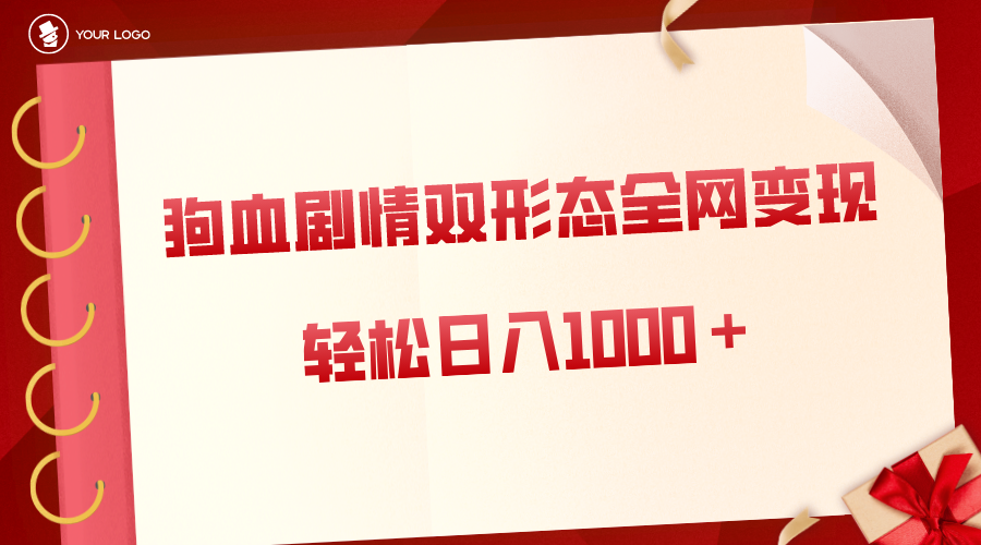 （8517期）狗血剧情多渠道变现，双形态全网布局，轻松日入1000＋，保姆级项目拆解网赚项目-副业赚钱-互联网创业-资源整合华本网创