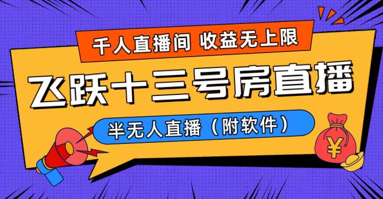 （8711期）爆火飞跃十三号房半无人直播，一场直播上千人，日入过万！（附软件）网赚项目-副业赚钱-互联网创业-资源整合华本网创