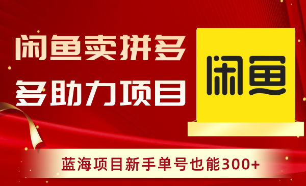 （8452期）闲鱼卖拼多多助力项目，蓝海项目新手单号也能300+网赚项目-副业赚钱-互联网创业-资源整合华本网创