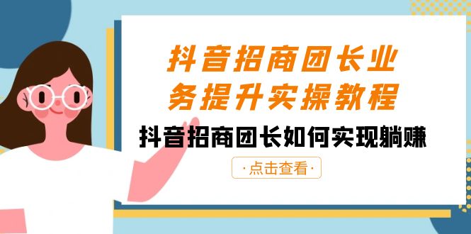 抖音招商团长业务提升实操教程，抖音招商团长如何实现躺赚（38节）网赚项目-副业赚钱-互联网创业-资源整合华本网创