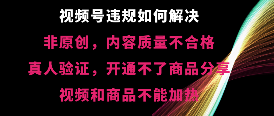 （8622期）视频号违规【非原创，内容质量不合格，真人验证，开不了商品分享，不能…网赚项目-副业赚钱-互联网创业-资源整合华本网创