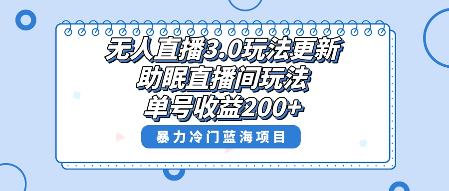 （8473期）无人直播3.0玩法更新，助眠直播间项目，单号收益200+，暴力冷门蓝海项目！网赚项目-副业赚钱-互联网创业-资源整合华本网创