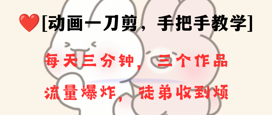 （8567期）动画一刀剪项目，一分钟一条原创，流量爆炸，一个月收徒28个，小白轻松上手网赚项目-副业赚钱-互联网创业-资源整合华本网创