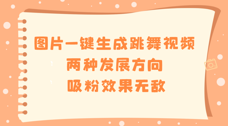 （8552期）图片一键生成跳舞视频，两种发展方向，吸粉效果无敌，网赚项目-副业赚钱-互联网创业-资源整合华本网创