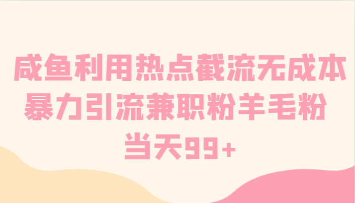 咸鱼利用热点截流无成本暴力引流兼职粉羊毛粉 当天99+网赚项目-副业赚钱-互联网创业-资源整合华本网创