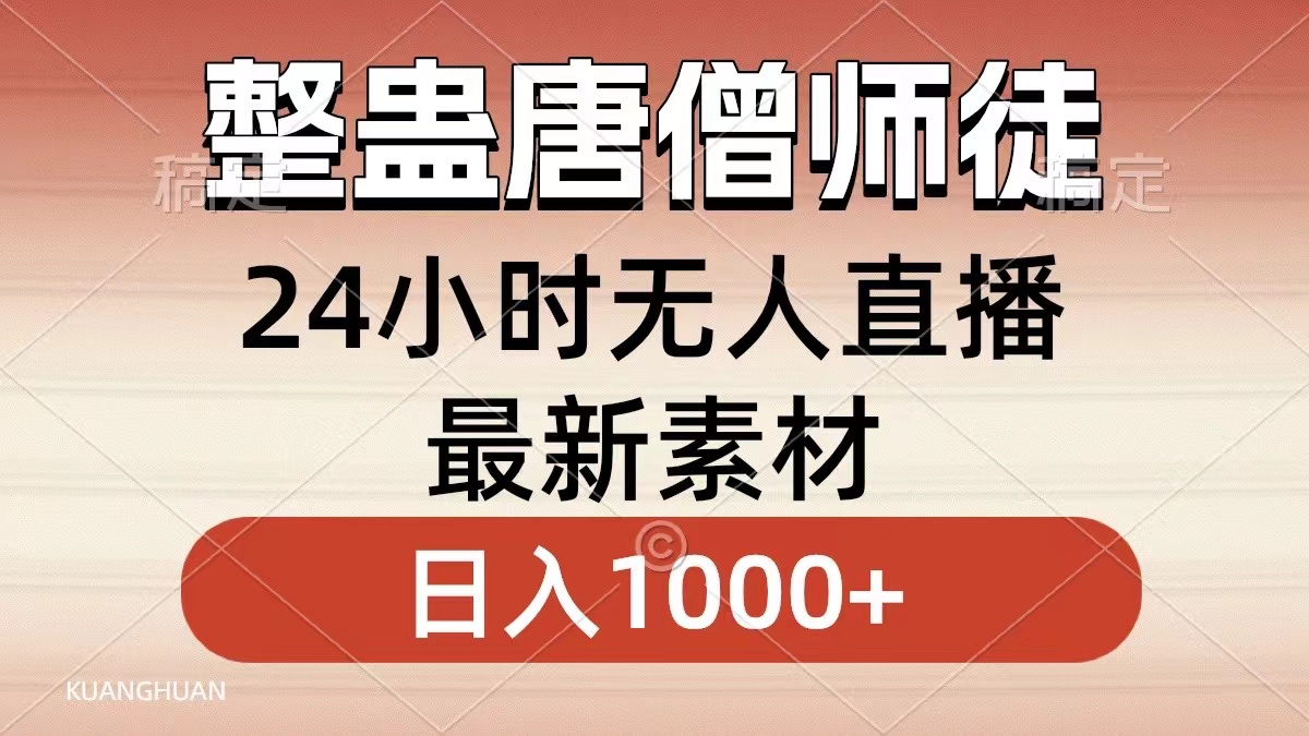 （8792期）整蛊唐僧师徒四人，无人直播最新素材，小白也能一学就会，轻松日入1000+网赚项目-副业赚钱-互联网创业-资源整合华本网创