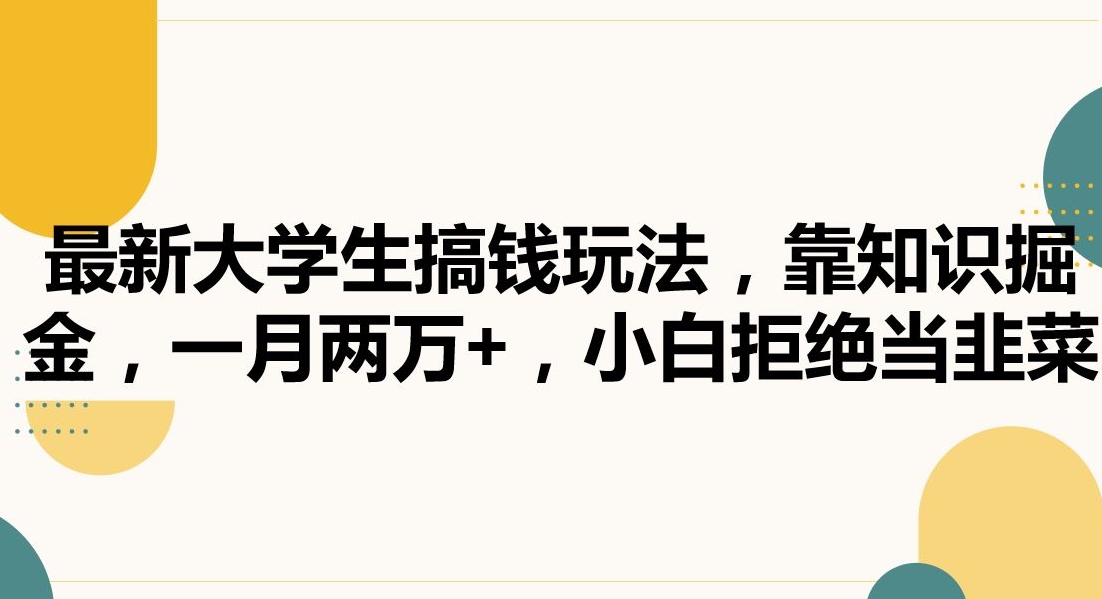 最新大学生搞钱玩法，靠知识掘金，一月两万+，小白拒绝当韭菜网赚项目-副业赚钱-互联网创业-资源整合华本网创