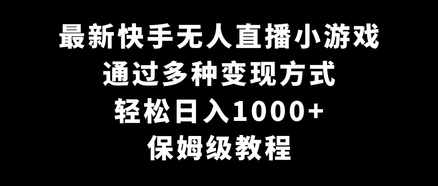 最新快手无人直播小游戏，多种变现方式，轻松日入1000+，保姆级教程网赚项目-副业赚钱-互联网创业-资源整合华本网创