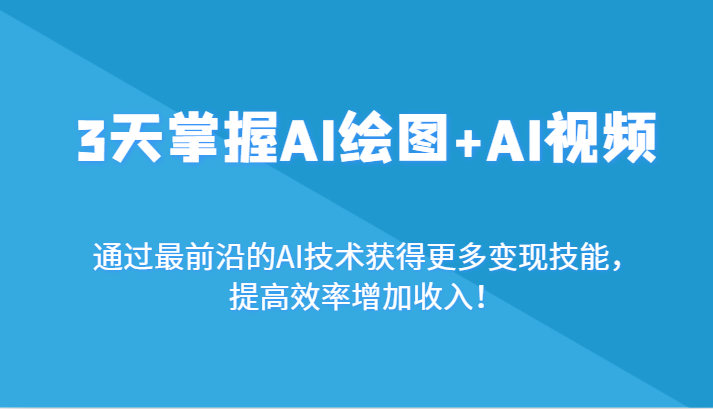 3天掌握AI绘图+AI视频，通过最前沿的AI技术获得更多变现技能，提高效率增加收入！网赚项目-副业赚钱-互联网创业-资源整合华本网创