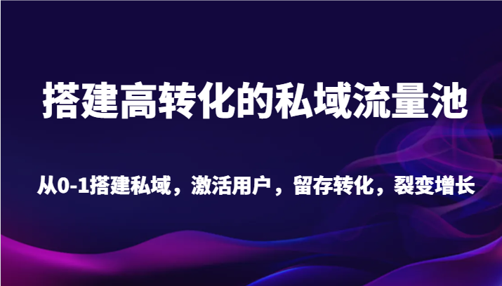 搭建高转化的私域流量池 从0-1搭建私域，激活用户，留存转化，裂变增长（20节课）网赚项目-副业赚钱-互联网创业-资源整合华本网创