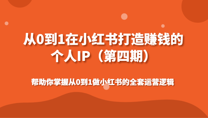 从0到1在小红书打造赚钱的个人IP（第四期）帮助你掌握从0到1做小红书的全套运营逻辑网赚项目-副业赚钱-互联网创业-资源整合华本网创