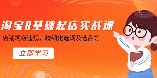 淘宝0基础起店实操课，店铺规避违规，精细化选词及选品等网赚项目-副业赚钱-互联网创业-资源整合华本网创