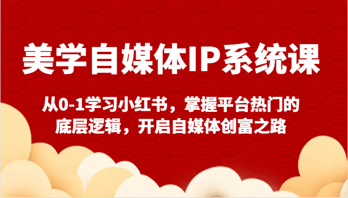 美学自媒体IP系统课-从0-1学习小红书，掌握平台热门的底层逻辑，开启自媒体创富之路网赚项目-副业赚钱-互联网创业-资源整合华本网创