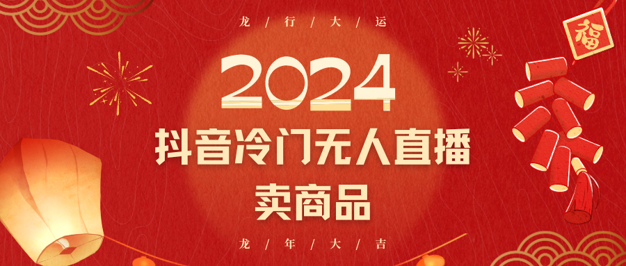 2024抖音冷门电商无人直播，流量大，转换高，日入2000+小白轻松上手网赚项目-副业赚钱-互联网创业-资源整合华本网创