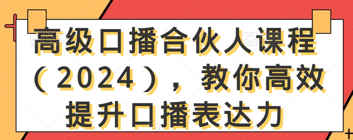 高级口播合伙人课程（2024），教你高效提升口播表达力网赚项目-副业赚钱-互联网创业-资源整合华本网创