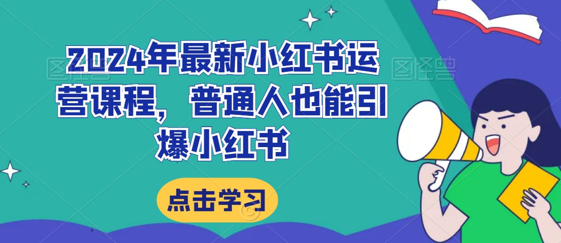 2024年最新小红书运营课程，普通人也能引爆小红书网赚项目-副业赚钱-互联网创业-资源整合华本网创