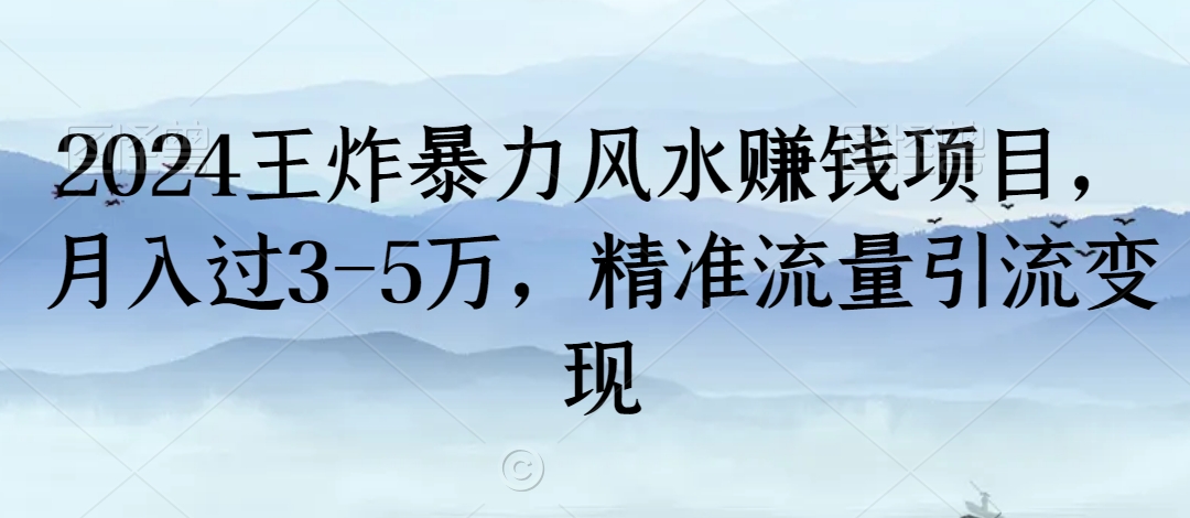 2024王炸暴力风水赚钱项目，月入过3-5万，精准流量引流变现网赚项目-副业赚钱-互联网创业-资源整合华本网创