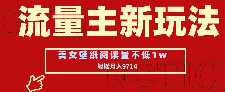 流量主新玩法，美女壁纸和头像，阅读量不低于1w，月入9741网赚项目-副业赚钱-互联网创业-资源整合华本网创