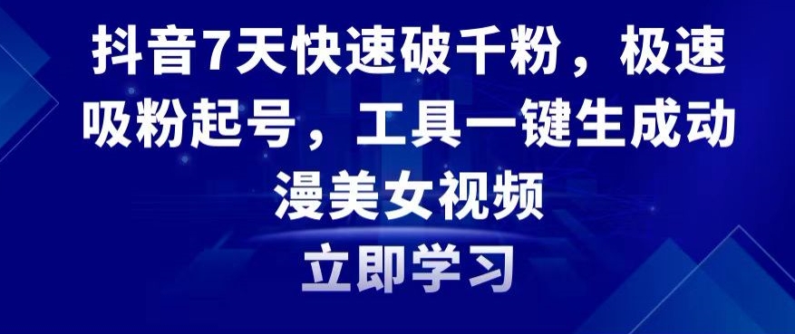 抖音7天快速破千粉，极速吸粉起号，工具一键生成动漫美女视频网赚项目-副业赚钱-互联网创业-资源整合华本网创