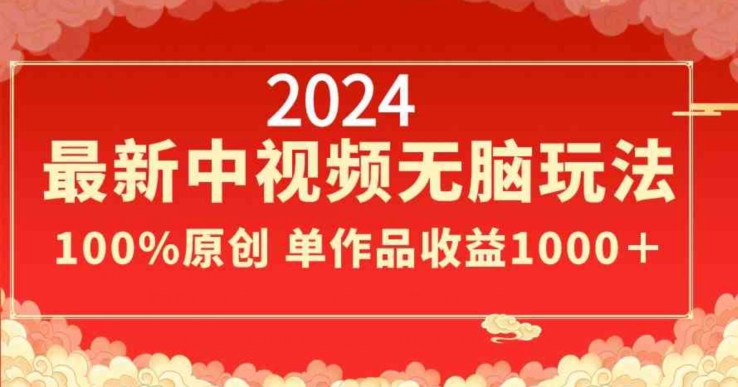 2024最新中视频无脑玩法，作品制作简单，100%原创，单作品收益1000＋网赚项目-副业赚钱-互联网创业-资源整合华本网创