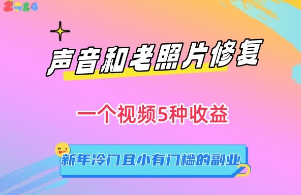 声音和老照片修复，一个视频5种收益，新年冷门且小有门槛的副业网赚项目-副业赚钱-互联网创业-资源整合华本网创