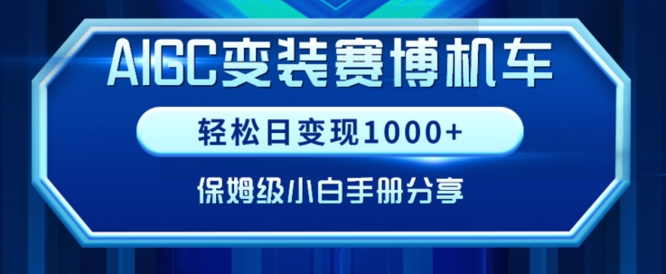 AIGC变现！带领300+小白跑通赛博机车项目，完整复盘及保姆级实操手册分享网赚项目-副业赚钱-互联网创业-资源整合华本网创