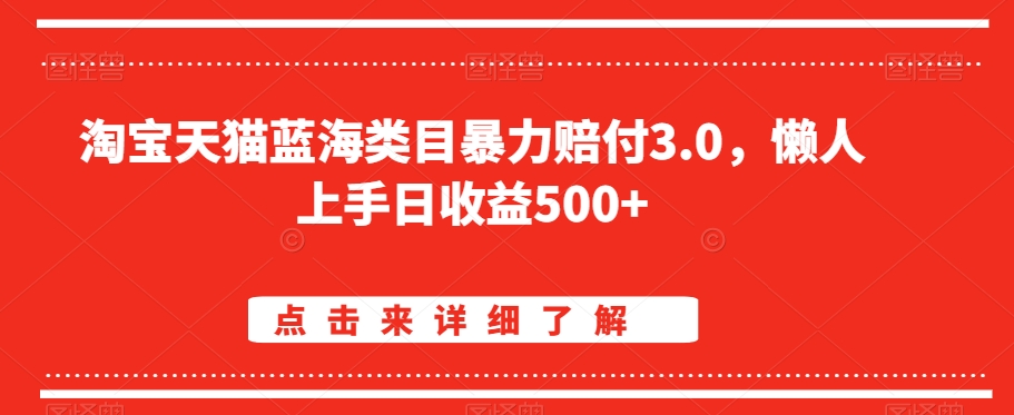 淘宝天猫蓝海类目暴力赔付3.0，懒人上手日收益500+【仅揭秘】网赚项目-副业赚钱-互联网创业-资源整合华本网创