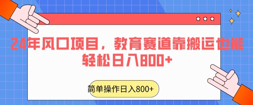 24年风口项目，教育赛道靠搬运也能轻松日入800+网赚项目-副业赚钱-互联网创业-资源整合华本网创