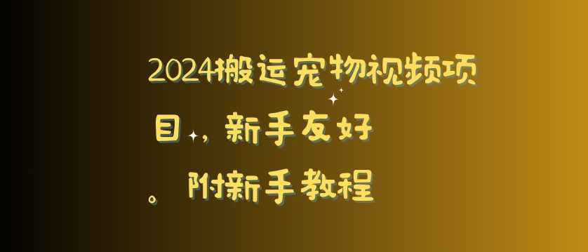 2024搬运宠物视频项目，新手友好，完美去重，附新手教程网赚项目-副业赚钱-互联网创业-资源整合华本网创