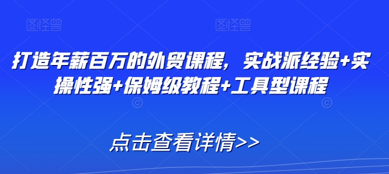 打造年薪百万的外贸课程，实战派经验+实操性强+保姆级教程+工具型课程网赚项目-副业赚钱-互联网创业-资源整合华本网创