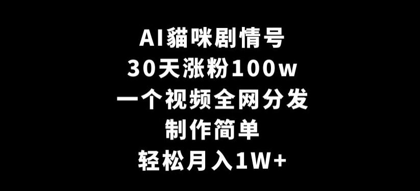 AI貓咪剧情号，30天涨粉100w，制作简单，一个视频全网分发，轻松月入1W+网赚项目-副业赚钱-互联网创业-资源整合华本网创