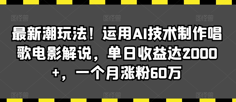 最新潮玩法！运用AI技术制作唱歌电影解说，单日收益达2000+，一个月涨粉60万网赚项目-副业赚钱-互联网创业-资源整合华本网创