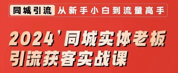 2024同城实体老板引流获客实战课，同城短视频·同城直播·实体店投放·问题答疑网赚项目-副业赚钱-互联网创业-资源整合华本网创