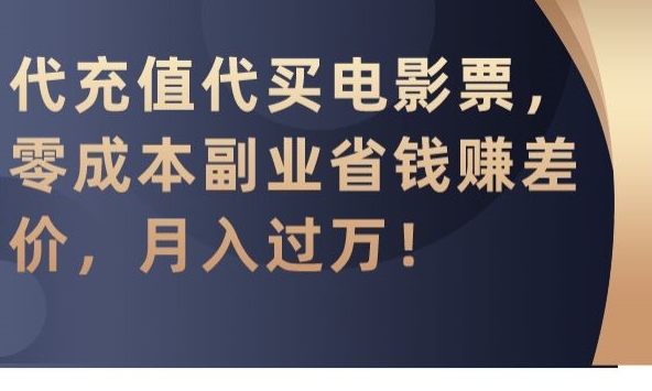 代充值代买电影票，零成本副业省钱赚差价，月入过万网赚项目-副业赚钱-互联网创业-资源整合华本网创