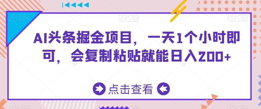 AI头条掘金项目，一天1个小时即可，会复制粘贴就能日入200+网赚项目-副业赚钱-互联网创业-资源整合华本网创