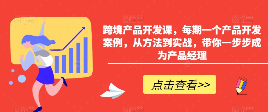 跨境产品开发课，每期一个产品开发案例，从方法到实战，带你一步步成为产品经理网赚项目-副业赚钱-互联网创业-资源整合华本网创