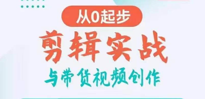 剪辑实战与带货视频创作，从0起步，掌握爆款剪辑思维，让好视频加持涨粉带货网赚项目-副业赚钱-互联网创业-资源整合华本网创