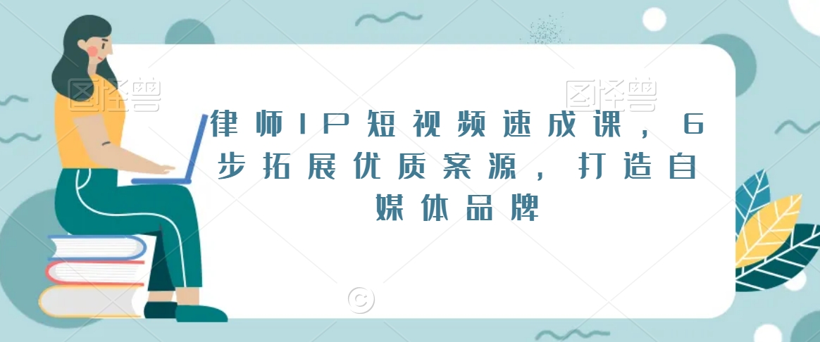 律师IP短视频速成课，6步拓展优质案源，打造自媒体品牌网赚项目-副业赚钱-互联网创业-资源整合华本网创